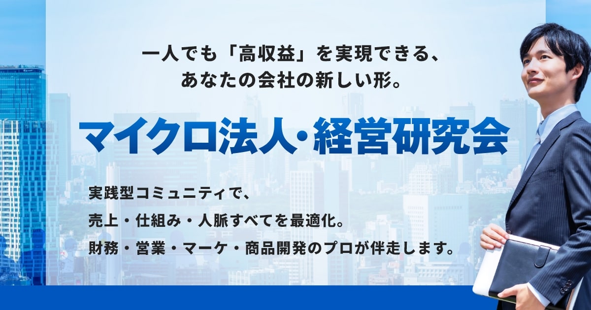 一人でも「高収益」を実現できる、あなたの会社の新しい形。「マイクロ法人・経営研究会」実践型コミュニティで、売上・仕組み・人脈すべてを最適化。財務・営業・マーケ・商品開発のプロが伴走します。