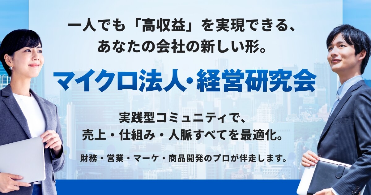 一人でも「高収益」を実現できる、あなたの会社の新しい形。「マイクロ法人・経営研究会」実践型コミュニティで、売上・仕組み・人脈すべてを最適化。財務・営業・マーケ・商品開発のプロが伴走します。