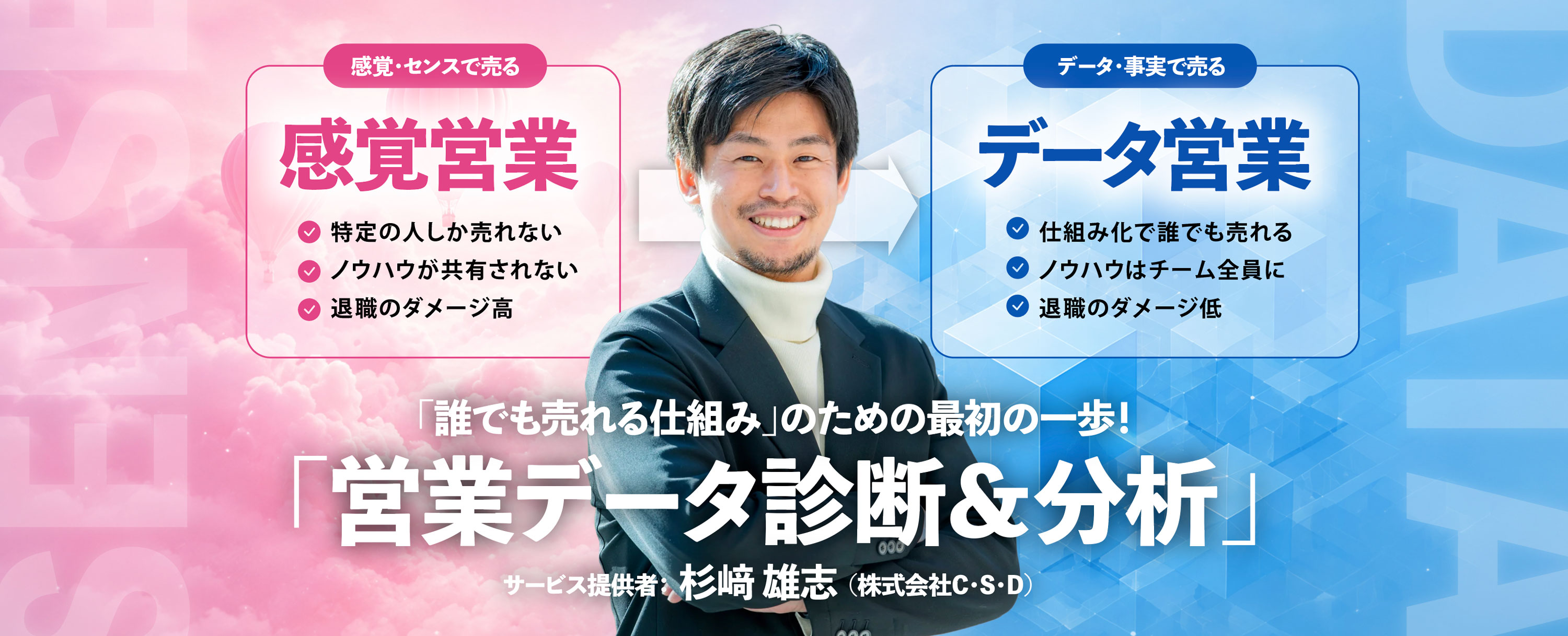 営業は、感覚ではなく、事実で売る時代へ。貴社にすでにある営業データから「営業黄金比」を見つけ出し、誰もが売れる仕組みに変えます。営業データ診断＆分析　66万円（税込）。マイナビ・ユーザベースでセールス／CSマネジメントを歴任した杉﨑（株式会社C・S・D）が直接伴走します。